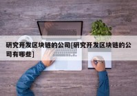 研究开发区块链的公司[研究开发区块链的公司有哪些]