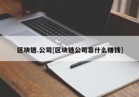 区块链.公司[区块链公司靠什么赚钱]