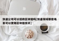 快递公司可以拯救区块链吗[快递领域那些场景可以使用区块链技术]