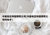 中国有区块链牌照公司[中国有区块链牌照公司吗知乎]