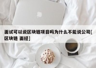 面试可以说区块链项目吗为什么不能说公司[区块链 面经]