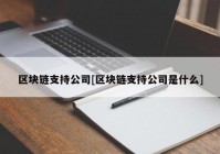 区块链支持公司[区块链支持公司是什么]