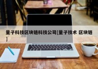 量子科技区块链科技公司[量子技术 区块链]