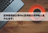 区块链初创公司the[区块链公司创始人是什么名字]