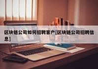 区块链公司如何招聘客户[区块链公司招聘信息]