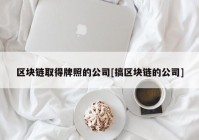 区块链取得牌照的公司[搞区块链的公司]