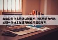 表示公司已实施区块链技术[已区块链为代表的新一代技术加速突破应用是在哪年]