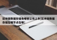 区块链数据存储有哪些公司上市[区块链数据存储在哪节点在哪]