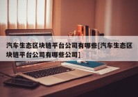 汽车生态区块链平台公司有哪些[汽车生态区块链平台公司有哪些公司]