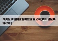 四川区块链国企有哪些企业公司[四川省区块链政策]