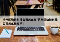 杭州区块链科技公司怎么样[杭州区块链科技公司怎么样知乎]