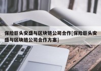 保险巨头安盛与区块链公司合作[保险巨头安盛与区块链公司合作方案]