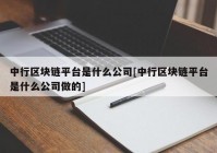 中行区块链平台是什么公司[中行区块链平台是什么公司做的]