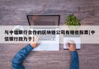 与中信银行合作的区块链公司有哪些股票[中信银行致力于]