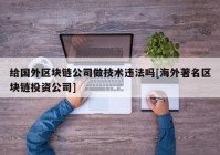 给国外区块链公司做技术违法吗[海外著名区块链投资公司]