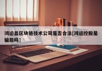 鸿运昌区块链技术公司是否合法[鸿运控股是骗局吗]