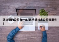 区块链的公司有什么[区块链技术公司哪里有]