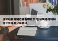 区块链材料制造业有哪些公司[区块链材料制造业有哪些公司名称]