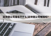 区块链公司是在干什么[区块链公司赚钱吗?]