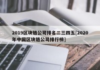 2019区块链公司排名二三四五[2020年中国区块链公司排行榜]