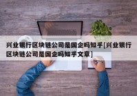 兴业银行区块链公司是国企吗知乎[兴业银行区块链公司是国企吗知乎文章]