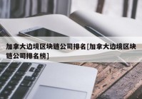 加拿大边境区块链公司排名[加拿大边境区块链公司排名榜]