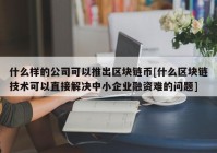 什么样的公司可以推出区块链币[什么区块链技术可以直接解决中小企业融资难的问题]