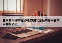 北京朝阳区块链公司注册[北京区块链平台技术有限公司]