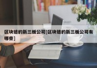 区块链的新三板公司[区块链的新三板公司有哪些]