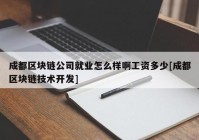 成都区块链公司就业怎么样啊工资多少[成都区块链技术开发]