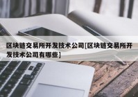 区块链交易所开发技术公司[区块链交易所开发技术公司有哪些]