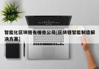 智能化区块链有哪些公司[区块链智能制造解决方案]