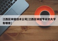 江西区块链技术公司[江西区块链专业的大学有哪些]