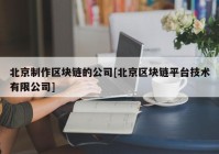 北京制作区块链的公司[北京区块链平台技术有限公司]