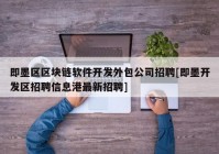 即墨区区块链软件开发外包公司招聘[即墨开发区招聘信息港最新招聘]