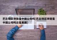 巴比特区块链是中国公司吗[巴比特区块链是中国公司吗还是美国]