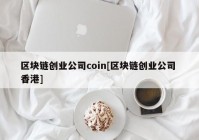 区块链创业公司coin[区块链创业公司 香港]